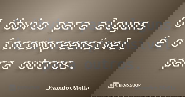 O óbvio para alguns é o incompreensível para outros.... Frase de Evandro Motta.