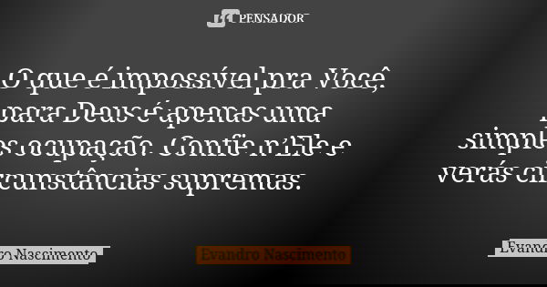 O que é impossível pra Você, para Deus é apenas uma simples ocupação. Confie n’Ele e verás circunstâncias supremas.... Frase de Evandro Nascimento.