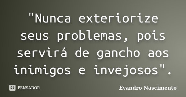 "Nunca exteriorize seus problemas, pois servirá de gancho aos inimigos e invejosos".... Frase de Evandro Nascimento.