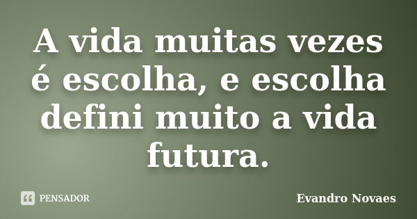 A vida muitas vezes é escolha, e escolha defini muito a vida futura.... Frase de Evandro Novaes.