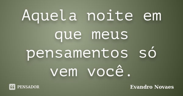 Aquela noite em que meus pensamentos só vem você.... Frase de Evandro Novaes.