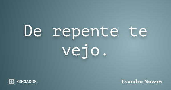 De repente te vejo.... Frase de Evandro Novaes.