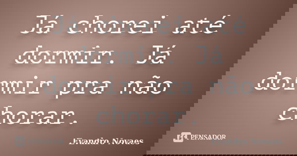 Já chorei até dormir. Já dormir pra não chorar.... Frase de Evandro Novaes.
