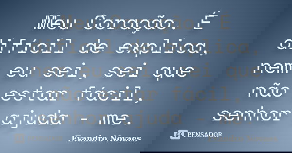 Meu Coração. É difícil de explica, nem eu sei, sei que não estar fácil, senhor ajuda - me.... Frase de Evandro Novaes.