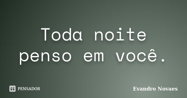 Toda noite penso em você.... Frase de Evandro Novaes.