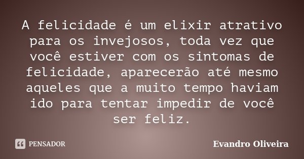 A felicidade é um elixir atrativo para os invejosos, toda vez que você estiver com os sintomas de felicidade, aparecerão até mesmo aqueles que a muito tempo hav... Frase de Evandro Oliveira.