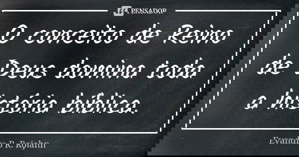 O conceito de Reino de Deus domina toda a história bíblica.... Frase de Evandro R. Rojahn.