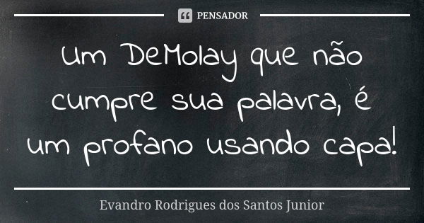 Um DeMolay que não cumpre sua palavra, é um profano usando capa!... Frase de Evandro Rodrigues dos Santos Junior.