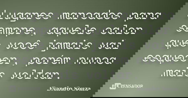 Lugares marcados para sempre, aquele calor que você jamais vai esquecer, porém nunca mais voltar.... Frase de Evandro Souza.