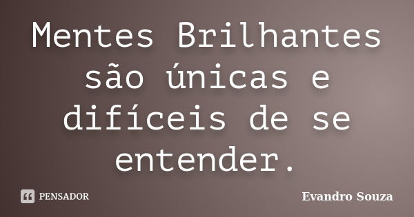 Mentes Brilhantes são únicas e difíceis de se entender.... Frase de Evandro Souza.