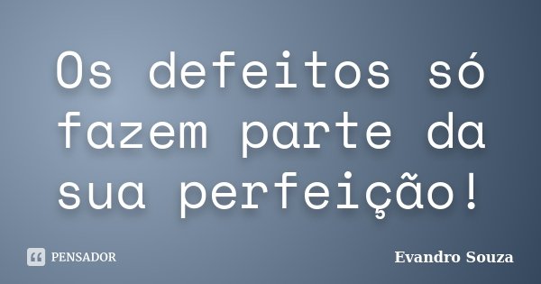 Os defeitos só fazem parte da sua perfeição!... Frase de Evandro Souza.