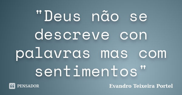 "Deus não se descreve con palavras mas com sentimentos"... Frase de Evandro Teixeira Portel.