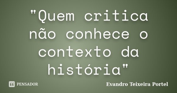 "Quem critica não conhece o contexto da história"... Frase de Evandro Teixeira Portel.