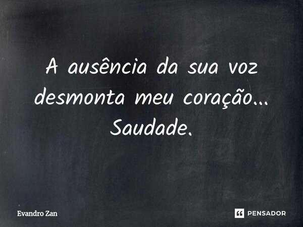 ⁠A ausência da sua voz desmonta meu coração... Saudade.... Frase de Evandro Zan.