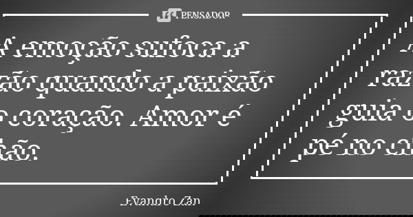 A emoção sufoca a razão quando a paixão guia o coração. Amor é pé no chão.... Frase de Evandro Zan.