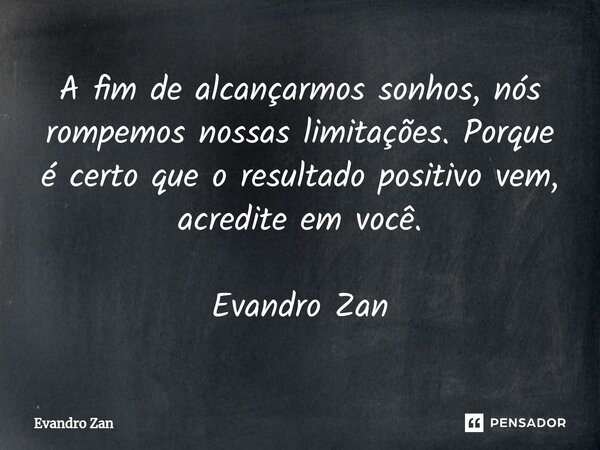 ⁠A fim de alcançarmos sonhos, nós rompemos nossas limitações. Porque é certo que o resultado positivo vem, acredite em você. Evandro Zan... Frase de Evandro Zan.