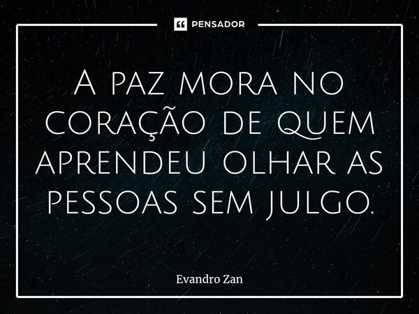 ⁠A paz mora no coração de quem aprendeu olhar as pessoas sem julgo.... Frase de Evandro Zan.