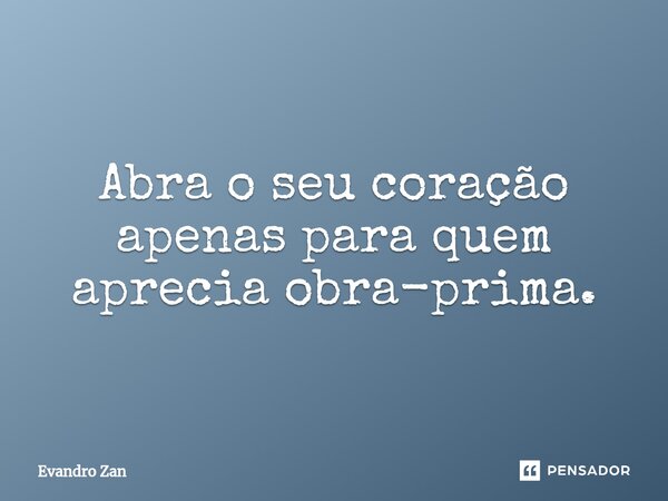 ⁠Abra o seu coração apenas para quem aprecia obra-prima.... Frase de Evandro Zan.