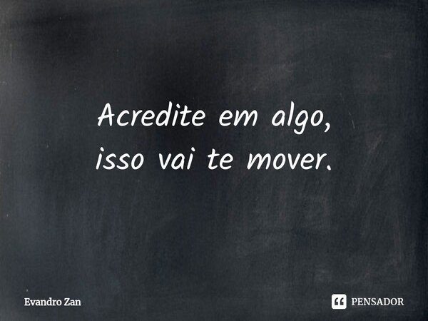 ⁠Acredite em algo,
isso vai te mover.... Frase de Evandro Zan.