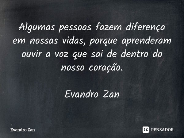 ⁠⁠Algumas pessoas fazem diferença em nossas vidas, porque aprenderam ouvir a voz que sai de dentro do nosso coração. Evandro Zan... Frase de Evandro Zan.