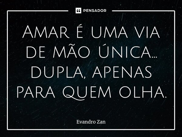 ⁠Amar é uma via de mão única... dupla, apenas para quem olha.... Frase de Evandro Zan.