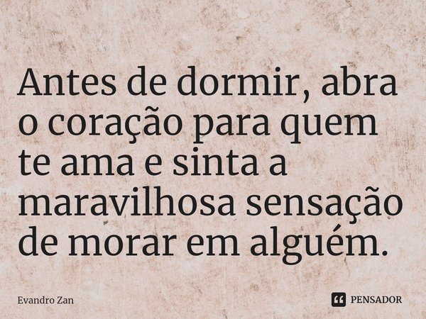 ⁠Antes de dormir, abra o coração para quem te ama e sinta a maravilhosa sensação de morar em alguém.... Frase de Evandro Zan.