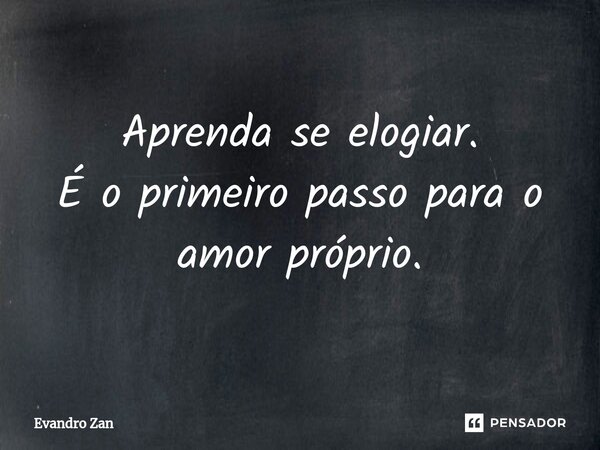 ⁠Aprenda se elogiar.
É o primeiro passo para o amor próprio.... Frase de Evandro Zan.