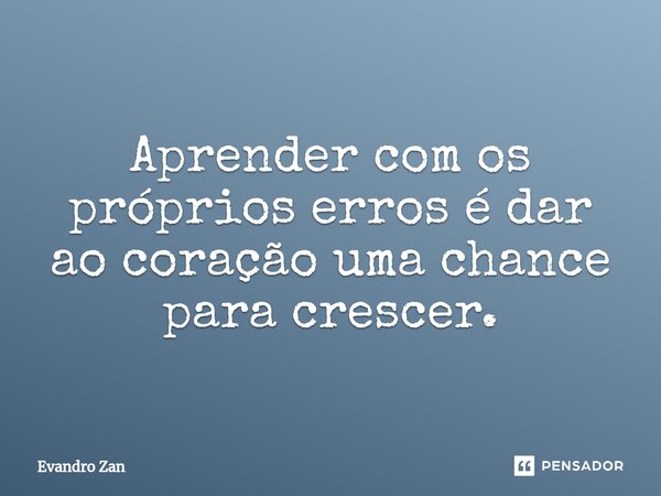 ⁠Aprender com os próprios erros é dar ao coração uma chance para crescer.... Frase de Evandro Zan.