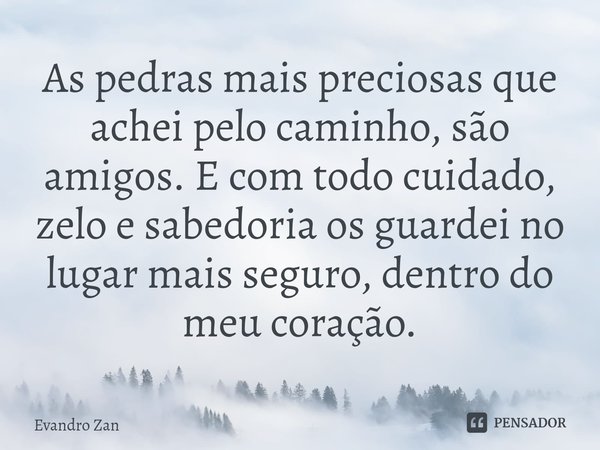 ⁠⁠As pedras mais preciosas que achei pelo caminho, são amigos. E com todo cuidado, zelo e sabedoria os guardei no lugar mais seguro, dentro do meu coração.... Frase de Evandro Zan.