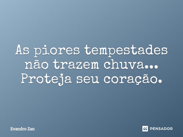 ⁠As piores tempestades não trazem chuva... Proteja seu coração.... Frase de Evandro Zan.