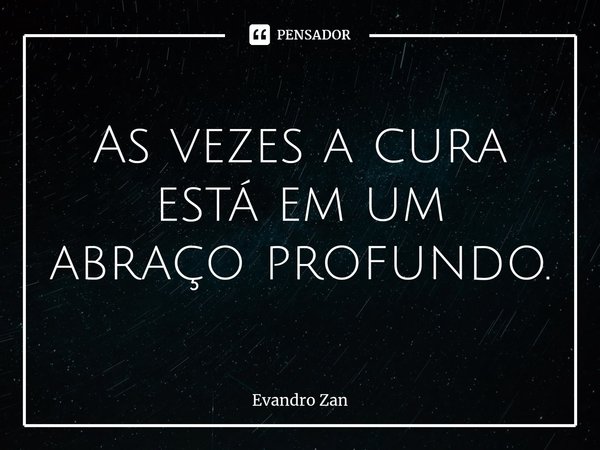 ⁠As vezes a cura está em um abraço profundo.... Frase de Evandro Zan.