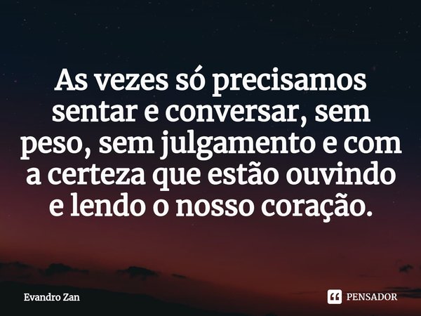 ⁠As vezes só precisamos sentar e conversar, sem peso, sem julgamento e com a certeza que estão ouvindo e lendo o nosso coração.... Frase de Evandro Zan.