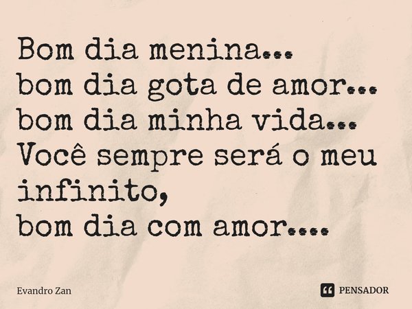 ⁠Bom dia menina...
bom dia gota de amor...
bom dia minha vida...
Você sempre será o meu infinito,
bom dia com amor....... Frase de Evandro Zan.