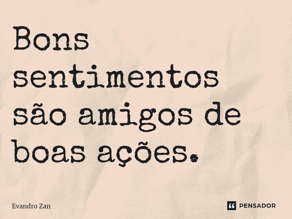 ⁠Bons sentimentos são amigos de boas ações.... Frase de Evandro Zan.