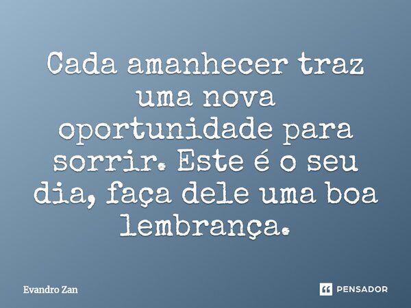⁠Cada amanhecer traz uma nova oportunidade para sorrir. Este é o seu dia, faça dele uma boa lembrança.... Frase de Evandro Zan.