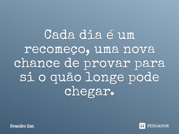 ⁠Cada dia é um recomeço, uma nova chance de provar para si o quão longe pode chegar.... Frase de Evandro Zan.