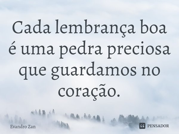 ⁠Cada lembrança boa é uma pedra preciosa que guardamos no coração.... Frase de Evandro Zan.