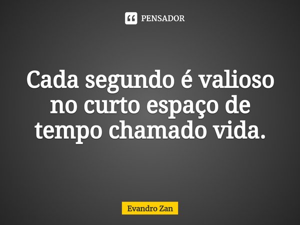 ⁠Cada segundo é valioso no curto espaço de tempo chamado vida.... Frase de Evandro Zan.