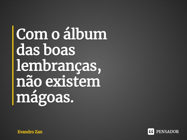 ⁠Com o álbum das boas lembranças, não existem mágoas.... Frase de Evandro Zan.