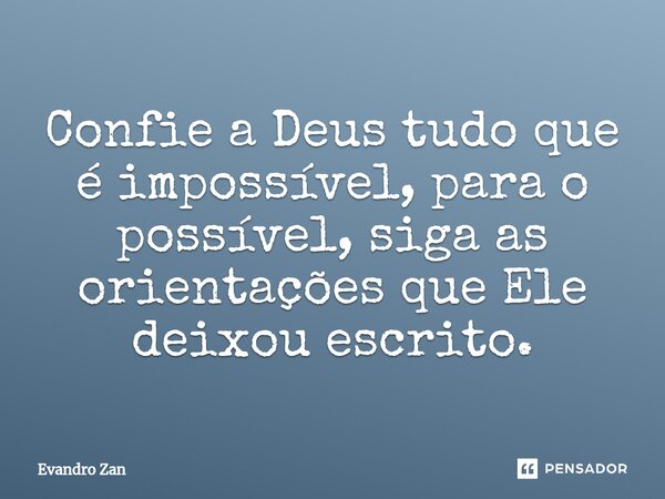 ⁠Confie a Deus tudo que é impossível, para o possível, siga as orientações que Ele deixou escrito.... Frase de Evandro Zan.
