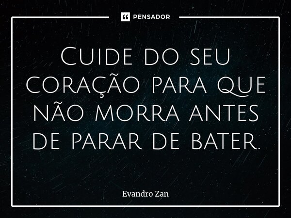 ⁠⁠Cuide do seu coração para que não morra antes de parar de bater.... Frase de Evandro Zan.