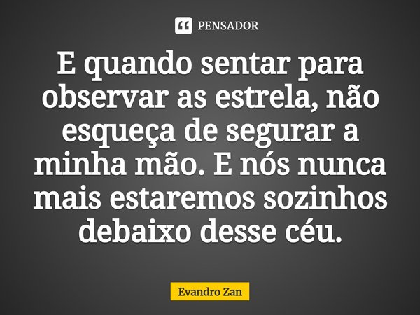 E quando sentar para observar as estrela, não esqueça de segurar a minha mão. E nós nunca mais estaremos sozinhos debaixo desse céu.⁠... Frase de Evandro Zan.