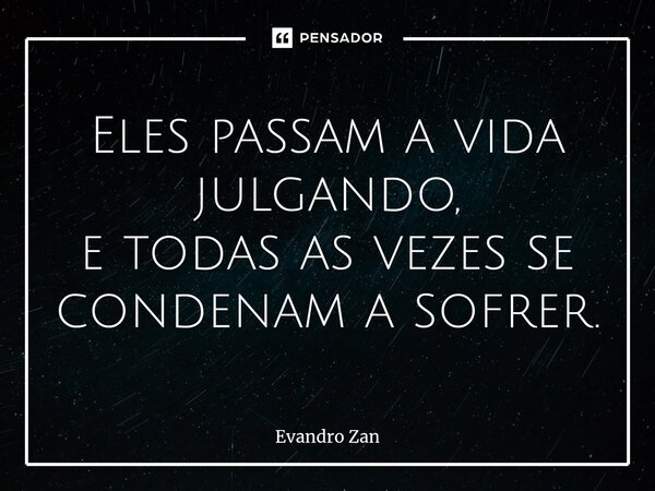 ⁠⁠Eles passam a vida julgando, e todas as vezes se condenam a sofrer.... Frase de Evandro Zan.
