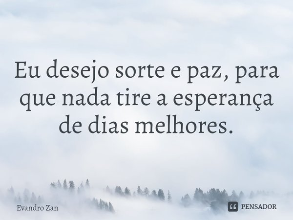 ⁠Eu desejo sorte e paz, para que nada tire a esperança de dias melhores.... Frase de Evandro Zan.