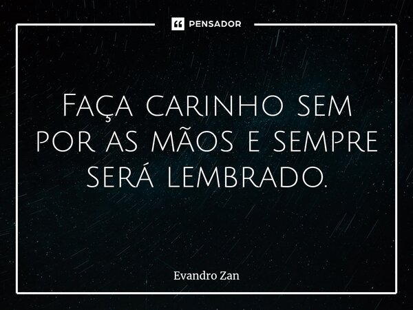 ⁠Faça carinho sem por as mãos e sempre será lembrado.... Frase de Evandro Zan.