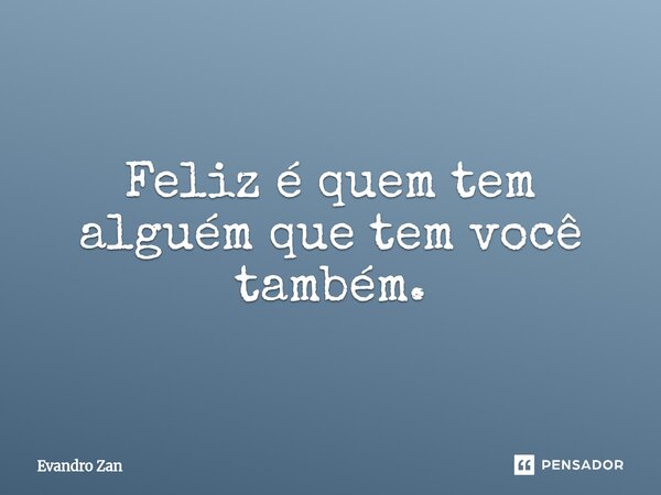 ⁠Feliz é quem tem alguém que tem você também.... Frase de Evandro Zan.