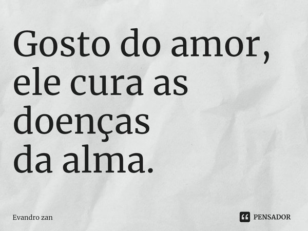 ⁠Gosto do amor,
ele cura as doenças
da alma.... Frase de Evandro Zan.