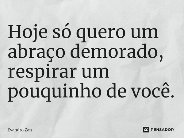 Hoje só ⁠quero um abraço demorado, respirar um pouquinho de você.... Frase de Evandro Zan.