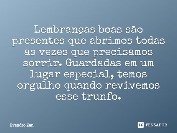 ⁠Lembranças boas são presentes que abrimos todas as vezes que precisamos sorrir. ⁠Guardadas em um lugar especial, temos orgulho quando revivemos esse trunfo.... Frase de Evandro Zan.
