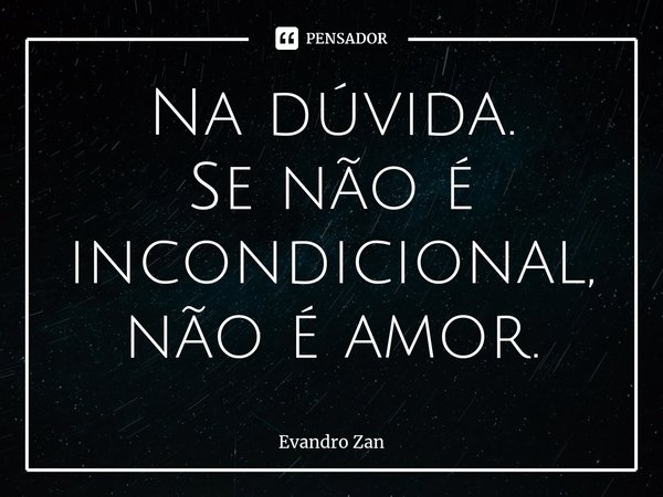 ⁠Na dúvida.
Se não é incondicional, não é amor.... Frase de Evandro Zan.